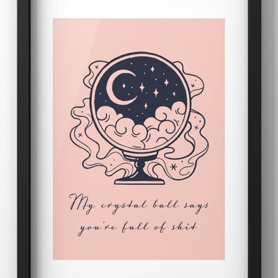 My Crystal Ball Says you’re full of shit Quote Print | Funny Crystal Ball Wall Art - 40X50CM PRINT ONLY