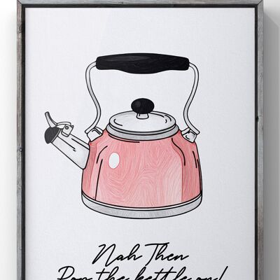 Nah Them Pop the kettle on Print | Funny Yorkshire Quote Print - 30X40CM PRINT ONLY