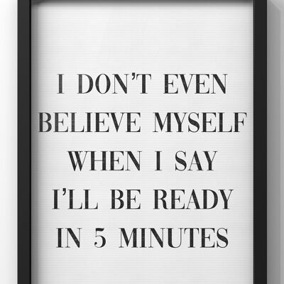 I Don't Even Believe myself when I say I’ll be ready in 5 minutes | Quote Print - A3 Print Only