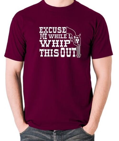 Blazing Saddles Inspired T Shirt - Excuse Me While I Whip This Out burgundy