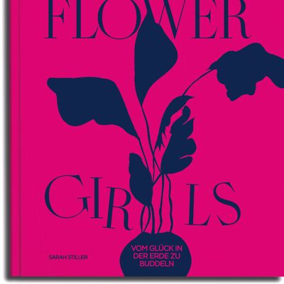 Flower Girls. Vom Glück, in der Erde zu buddeln. Tipps und Tricks der 20 erfolgreichsten Gartenbloggerinnen. Natur und Garten