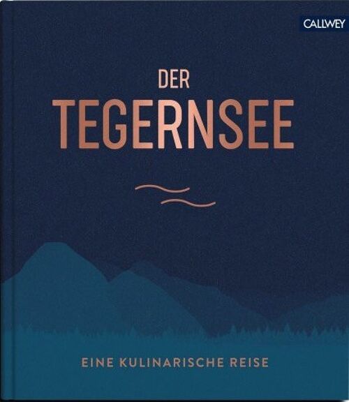 Der Tegernsee. Eine kulinarische Reise. Sehnsuchtsorte, Originalrezepte und Geheimtipps. Essen & Trinken. Regionalküche