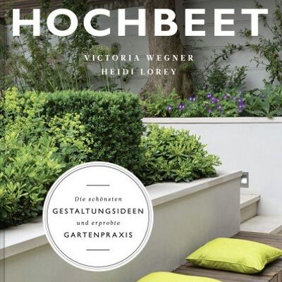 Gartengestaltung mit Hochbeet. Die schönsten Gestaltungsideen und erprobte Gartenpraxis