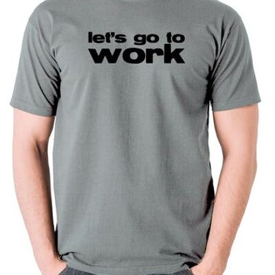 Reservoir Dogs Inspired T Shirt - Let's Go To Work grey