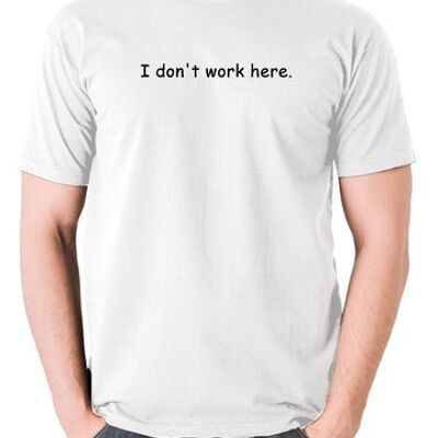 The IT Crowd Inspired T Shirt - I Don't Work Here white