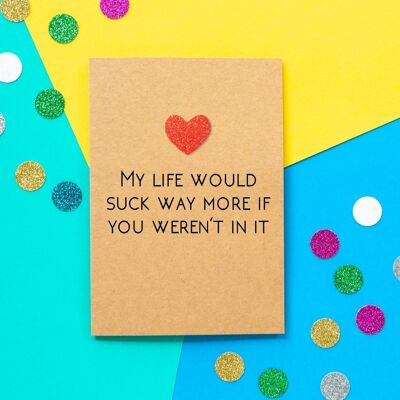 Funny Valentine's Day Card | My Life Would Suck Way More