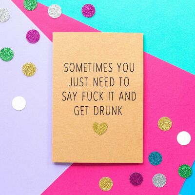 Funny Motivational Card | Sometimes You Just Need To Say Fuck It And Get Drunk