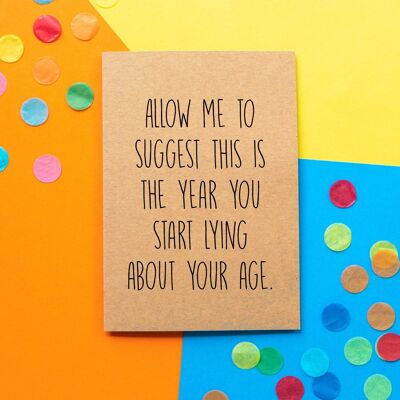 Funny Birthday Card | Allow Me To Suggest This is The Year You Start Lying About Your Age