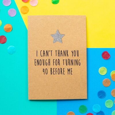 Funny 40th Birthday Card | I Can't Thank You Enough For Turning 40 Before Me