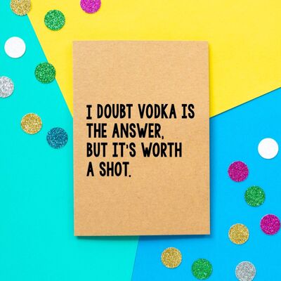Biglietto di compleanno divertente | Dubito che la vodka sia la risposta, ma ne vale la pena