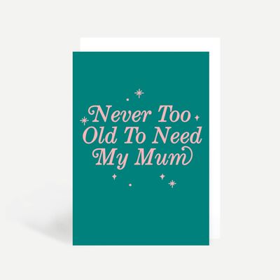 Never Too Old To Need My Mum Greetings Card