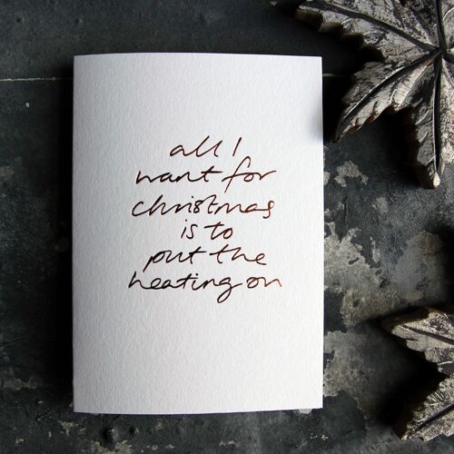 All I Want For Christmas Is To Put The Heating On - Hand Foiled Greetings Card