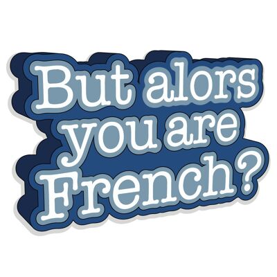 BUT SO YOU ARE FRENCH?