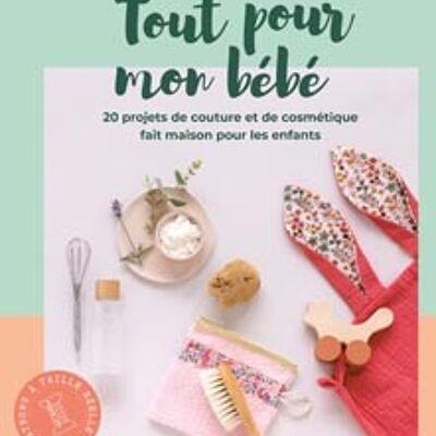 Tout pour mon bébé : 20 projets éco-friendly pour le bien-être des petits et des plus grands