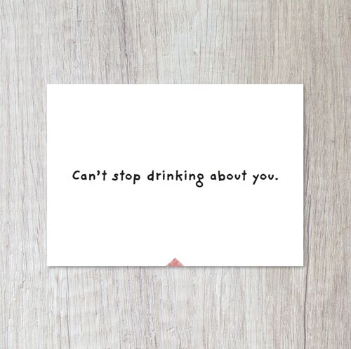 Can`t stop drinking about you.