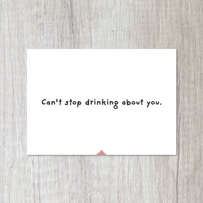 Can't stop drinking about you.