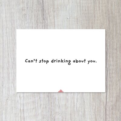 Can`t stop drinking about you.