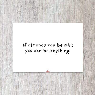 If almonds can be milk, you can be anything.
