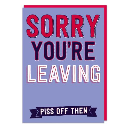 Sorry You're Leaving - Piss Off Then (LARGE CARD) Funny