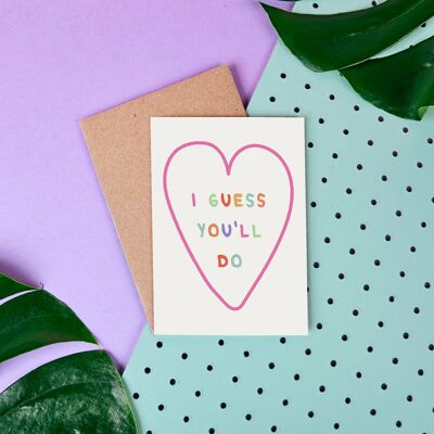 I Guess Youll Do- Valentines Day card- Love- Heart- Funny