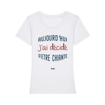 TSHIRT BLANC AUJOURD'HUI J'AI DÉCIDÉ D'ÊTRE CHIANTE femme