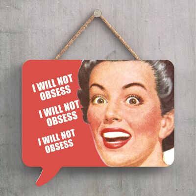P2243 - I Will Not Obsess Humourous Pin Up Themed Speech Bubble Shaped Wooden Hanging Plaque