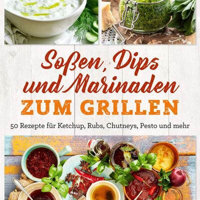 Soßen, Dips und Marinaden zum Grillen (Kochen, Kochbuch, Essen, Ernährung, grillen, Sommer, Beilage, Sauce, Gewürz)