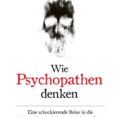 Wie Psychopathen denken (True Crime, Sachbuch, Krimi, Verbrechen, Psychologie, Mord, Tod)