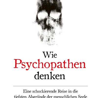 Wie Psychopathen denken (True Crime, Sachbuch, Krimi, Verbrechen, Psychologie, Mord, Tod)