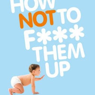 How Not to F Them Up by Oliver James