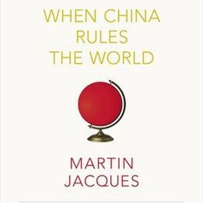 When China Rules The World by Martin Jacques