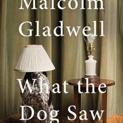 What the Dog Saw by Malcolm Gladwell