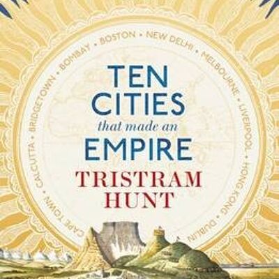 Ten Cities that Made an Empire by Tristram Hunt