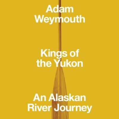 Kings of the Yukon by Adam Weymouth