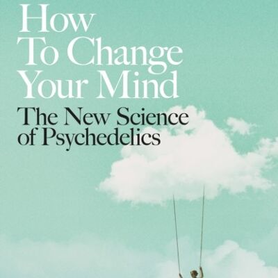 How to Change Your MindThe New Science of Psychedelics by Michael Pollan