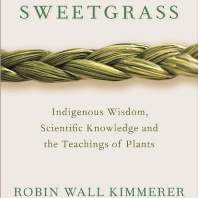 Braiding SweetgrassIndigenous Wisdom Scientific Knowledge and the Te by Robin Wall Kimmerer
