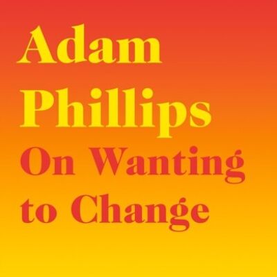 On Wanting to Change by Adam Phillips