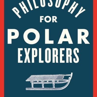 Philosophy for Polar Explorers by Erling Kagge