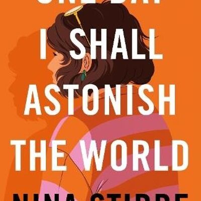 One Day I Shall Astonish the World by Nina Stibbe