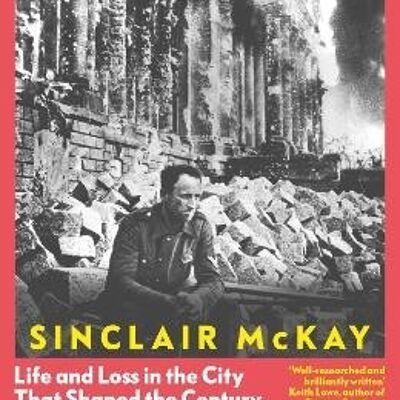 BerlinLife and Loss in the City That Shaped the Century by Sinclair McKay