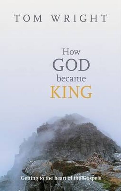 How God Became King Getting To The Heart Of The Gospels by Tom Wright