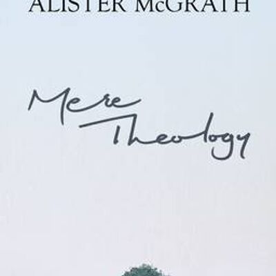 Mere Theology Christian Faith And The Discipleship Of The Mind by McGrath & Alister & DPhil & DD