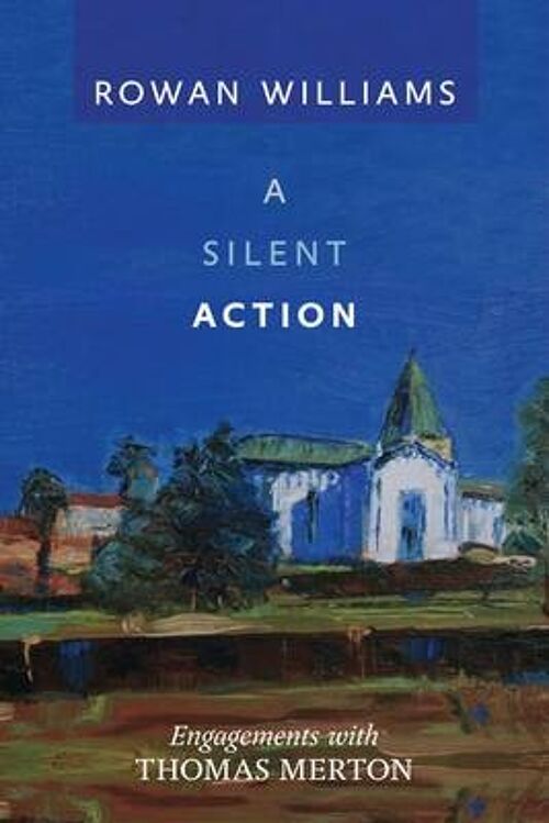 A Silent Action Engagements With Thomas Merton by Rt Hon Rowan Williams