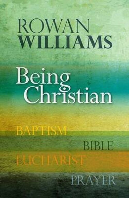 Being Christian Baptism Bible Eucharist Prayer by Rt Hon Rowan Williams