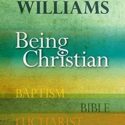 Being Christian Baptism Bible Eucharist Prayer by Rt Hon Rowan Williams