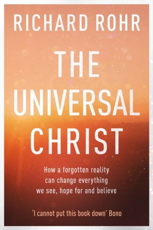 The Universal Christ How a Forgotten Reality Can Change Everything We See Hope For and Believe by Richard Rohr