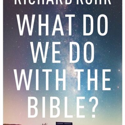 What Do We Do With the Bible by Richard Rohr