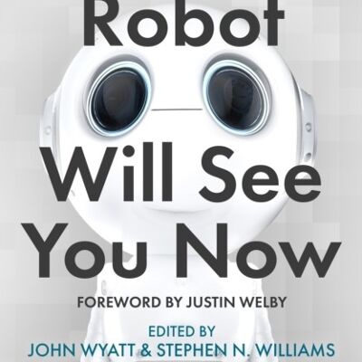 The Robot Will See You Now by Edited by John Wyatt & Edited by Professor Stephen N Williams