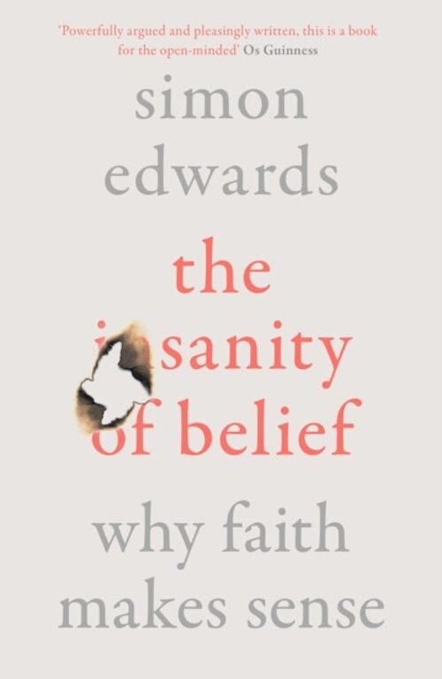 The Sanity of Belief Why Faith Makes Sense by Simon Edwards