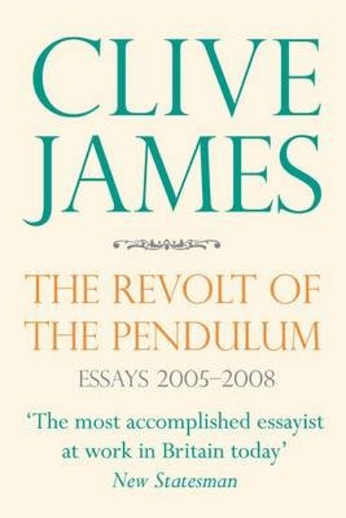 The Revolt of the Pendulum Essays 20052008 by Clive James
